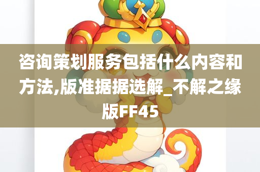 咨询策划服务包括什么内容和方法,版准据据选解_不解之缘版FF45