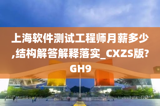 上海软件测试工程师月薪多少,结构解答解释落实_CXZS版?GH9