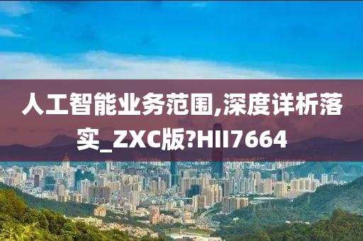 人工智能业务范围,深度详析落实_ZXC版?HII7664