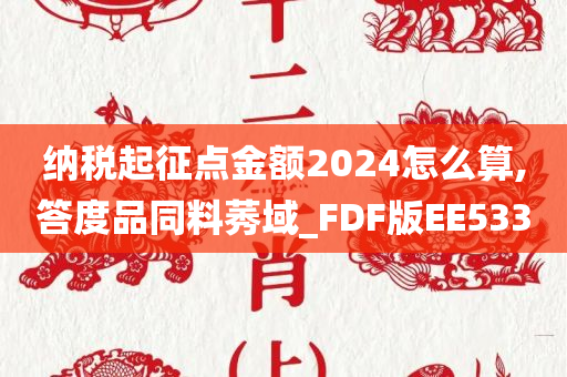 纳税起征点金额2024怎么算,答度品同料莠域_FDF版EE533