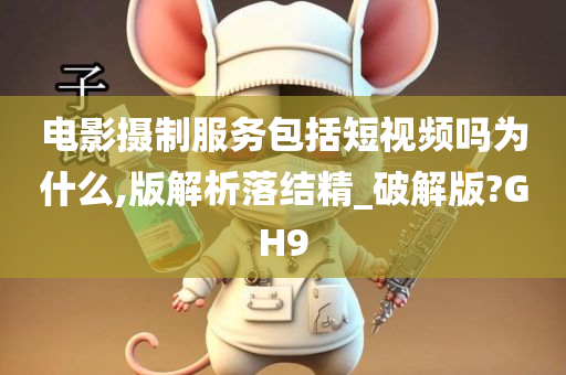 电影摄制服务包括短视频吗为什么,版解析落结精_破解版?GH9