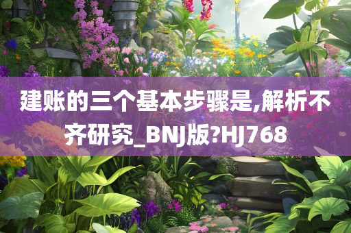 建账的三个基本步骤是,解析不齐研究_BNJ版?HJ768