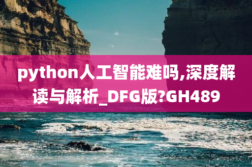 python人工智能难吗,深度解读与解析_DFG版?GH489