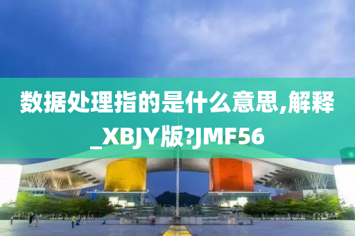 数据处理指的是什么意思,解释_XBJY版?JMF56