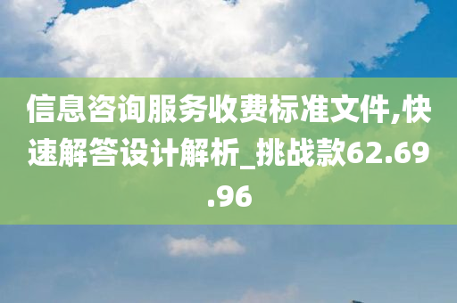 信息咨询服务收费标准文件,快速解答设计解析_挑战款62.69.96