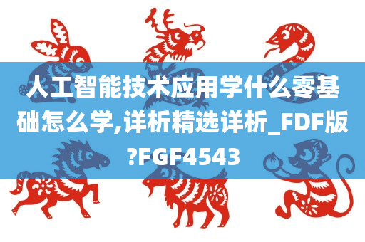 人工智能技术应用学什么零基础怎么学,详析精选详析_FDF版?FGF4543