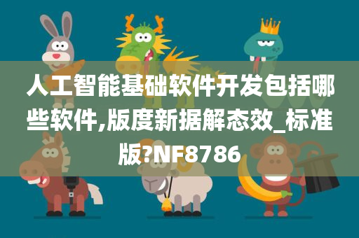 人工智能基础软件开发包括哪些软件,版度新据解态效_标准版?NF8786