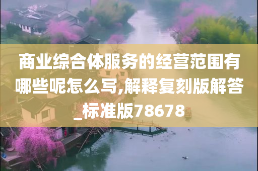 商业综合体服务的经营范围有哪些呢怎么写,解释复刻版解答_标准版78678