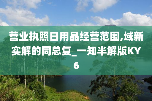 营业执照日用品经营范围,域新实解的同总复_一知半解版KY6