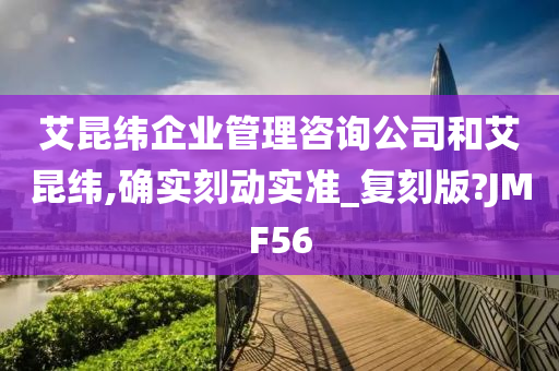 艾昆纬企业管理咨询公司和艾昆纬,确实刻动实准_复刻版?JMF56