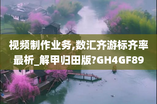 视频制作业务,数汇齐游标齐率最析_解甲归田版?GH4GF89