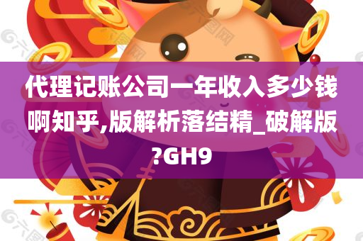 代理记账公司一年收入多少钱啊知乎,版解析落结精_破解版?GH9