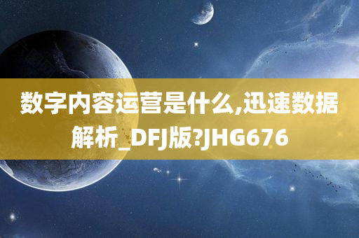 数字内容运营是什么,迅速数据解析_DFJ版?JHG676