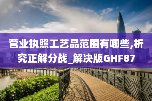 营业执照工艺品范围有哪些,析究正解分战_解决版GHF87