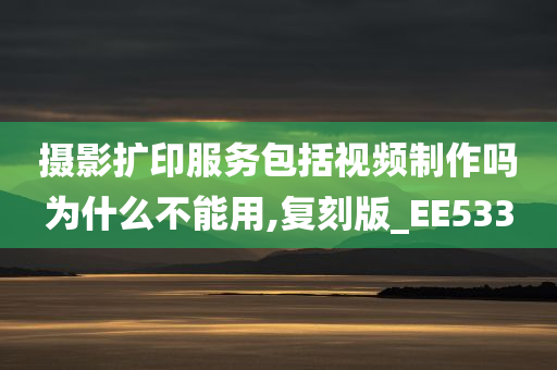 摄影扩印服务包括视频制作吗为什么不能用,复刻版_EE533