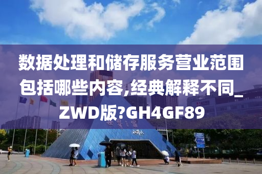 数据处理和储存服务营业范围包括哪些内容,经典解释不同_ZWD版?GH4GF89